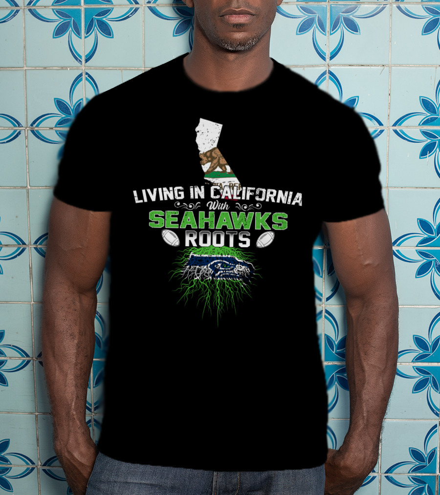 Living In California With Seahawks Roots And California Bear T-Shirt