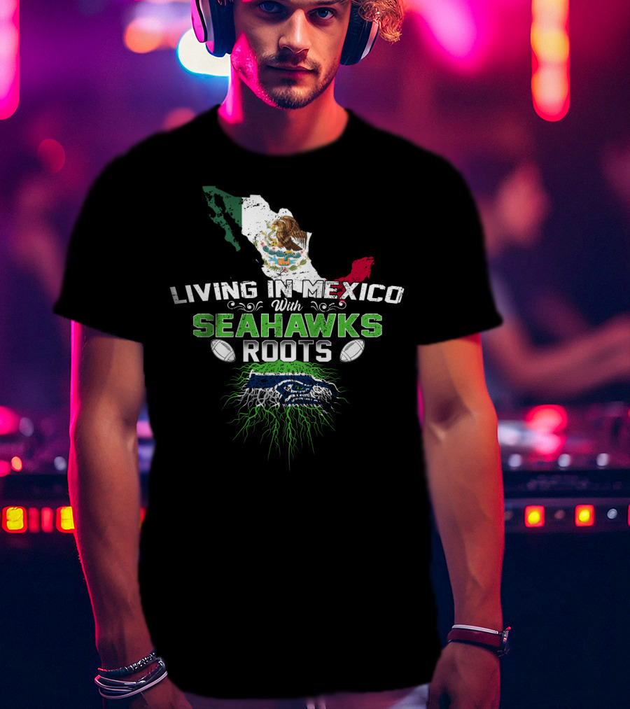 Living In Mexico With Seattle Seahawks Roots And Mexican Flag Map T-Shirt