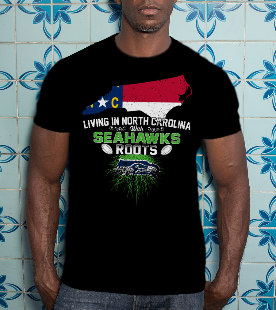 Living In North Carolina With Seahawks Roots Football T-Shirt