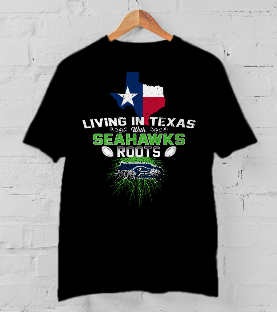 Living In Texas With Seahawks Roots Texas Flag And Seahawks T-Shirt