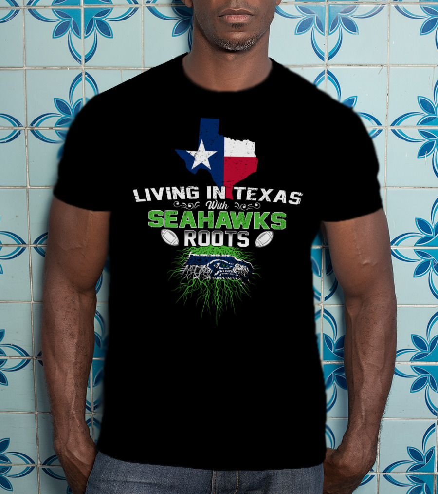 Living In Texas With Seahawks Roots Texas Flag And Seahawks T-Shirt