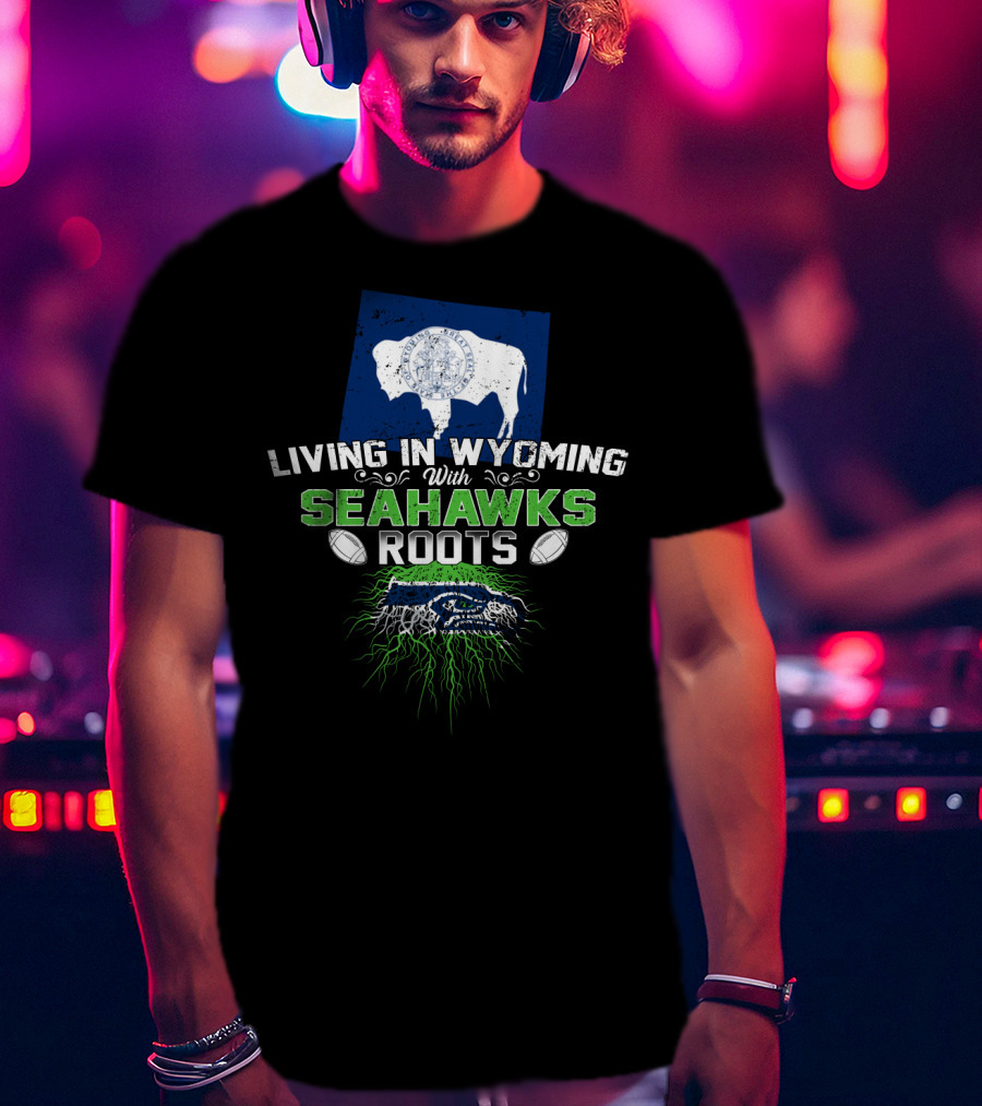 Living In Wyoming With Seahawks Roots Seattle Football Fan Connection T-Shirt