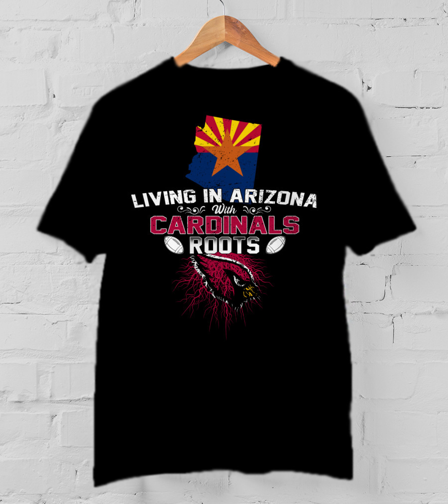Living In Arizona With Cardinals Roots Football Fans State Pride T-Shirt
