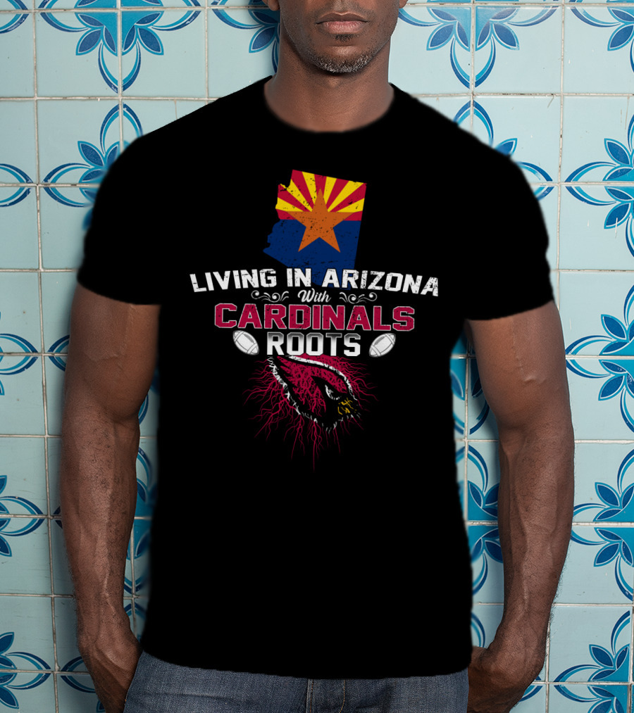 Living In Arizona With Cardinals Roots Football Fans State Pride T-Shirt