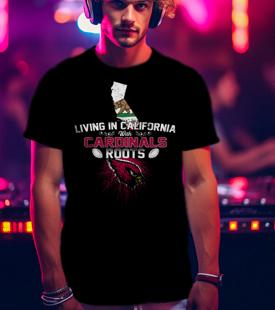 Living In California With Arizona Cardinals Roots T-Shirt