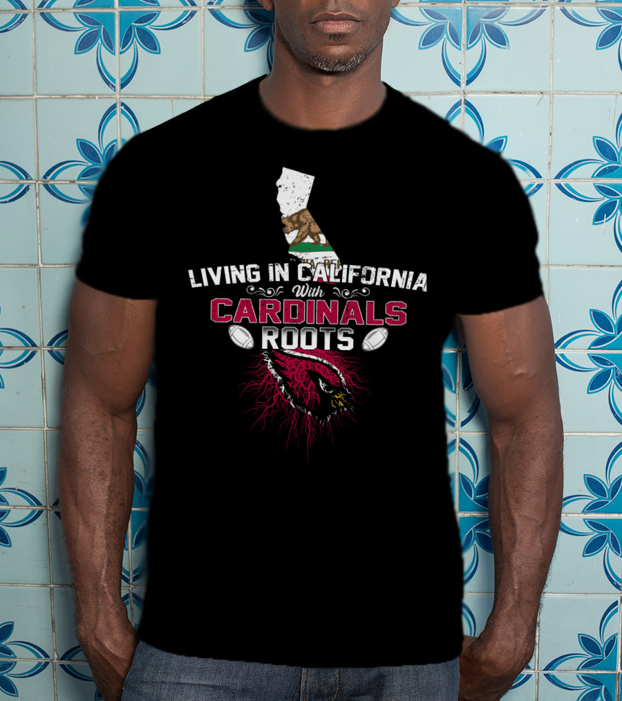 Living In California With Arizona Cardinals Roots T-Shirt