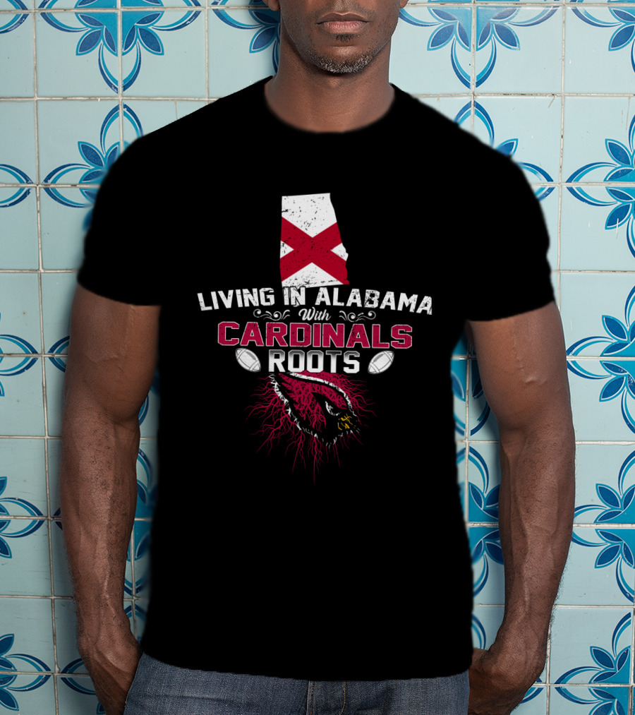 Living In Alabama With Cardinals Roots Football Passion T-Shirt