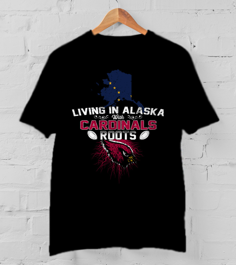Living In Alaska With Cardinals Roots Football Pride T-Shirt