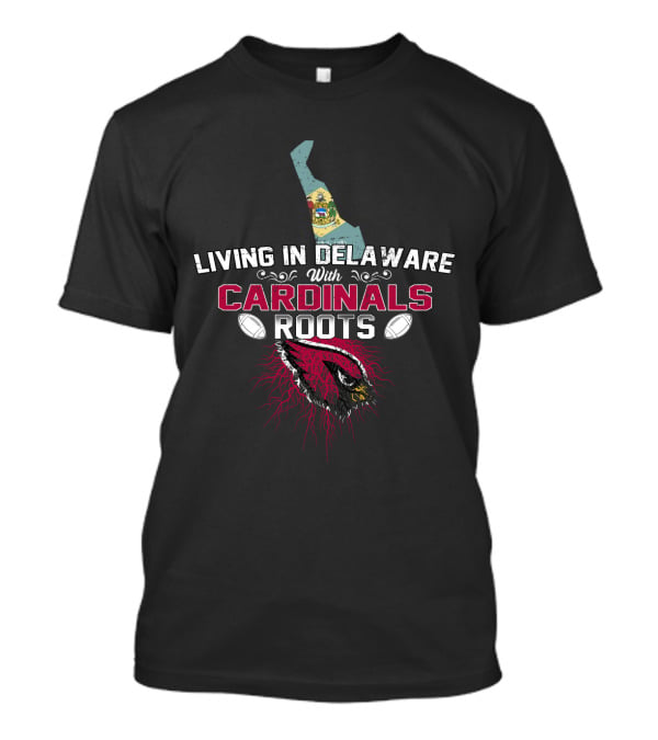 Living In Delaware With Cardinals Roots Football And State Pride T-Shirt