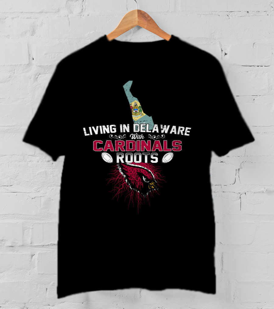 Living In Delaware With Cardinals Roots Football And State Pride T-Shirt