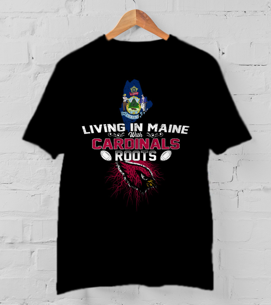 Living In Maine With Cardinals Roots Football Pride T-Shirt