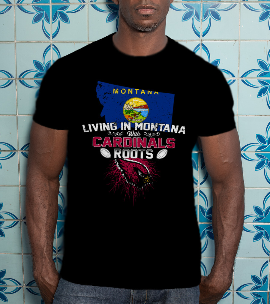 Living In Montana With Arizona Cardinals Roots T-Shirt