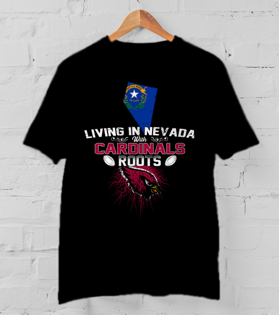 Living In Nevada With Cardinals Roots Football Passion And Nevada State Pride T-Shirt