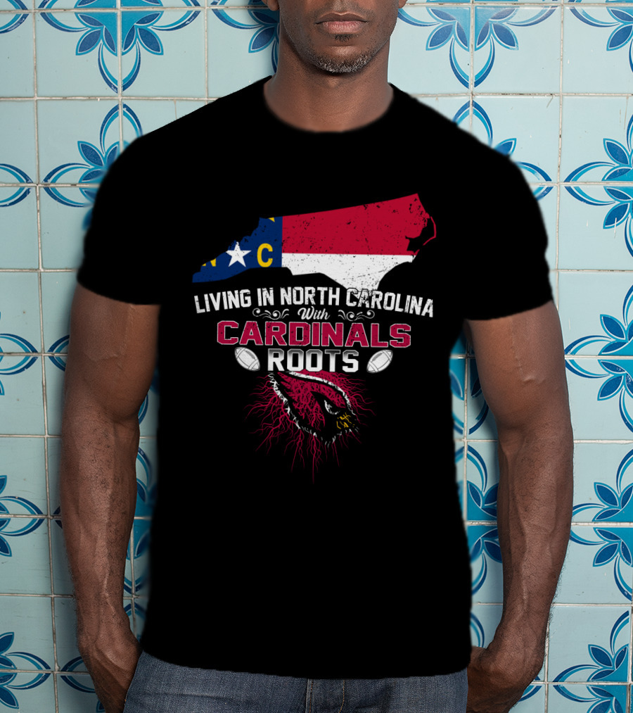 Living In North Carolina With Arizona Cardinals Roots T-Shirt