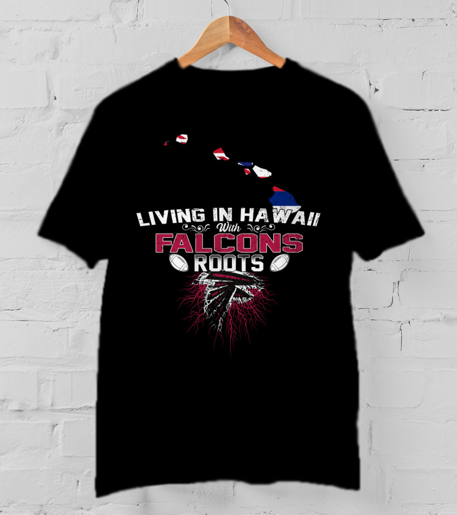 Living In Hawaii With Falcons Roots NFL Themed Football Passion T-Shirt