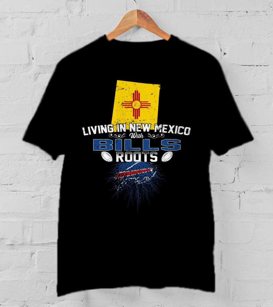 Living In New Mexico With Bills Roots Football Loyalty And State Pride T-Shirt