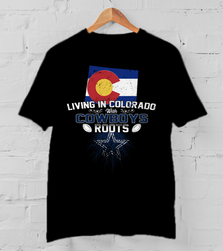 Living In Colorado With Cowboys Roots Colorado Flag Dallas Cowboys Star T-Shirt