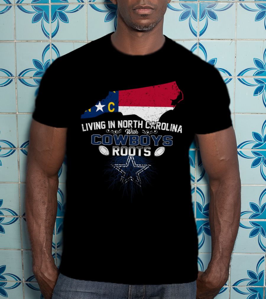 Living In North Carolina With Cowboys Roots Dallas Football T-Shirt