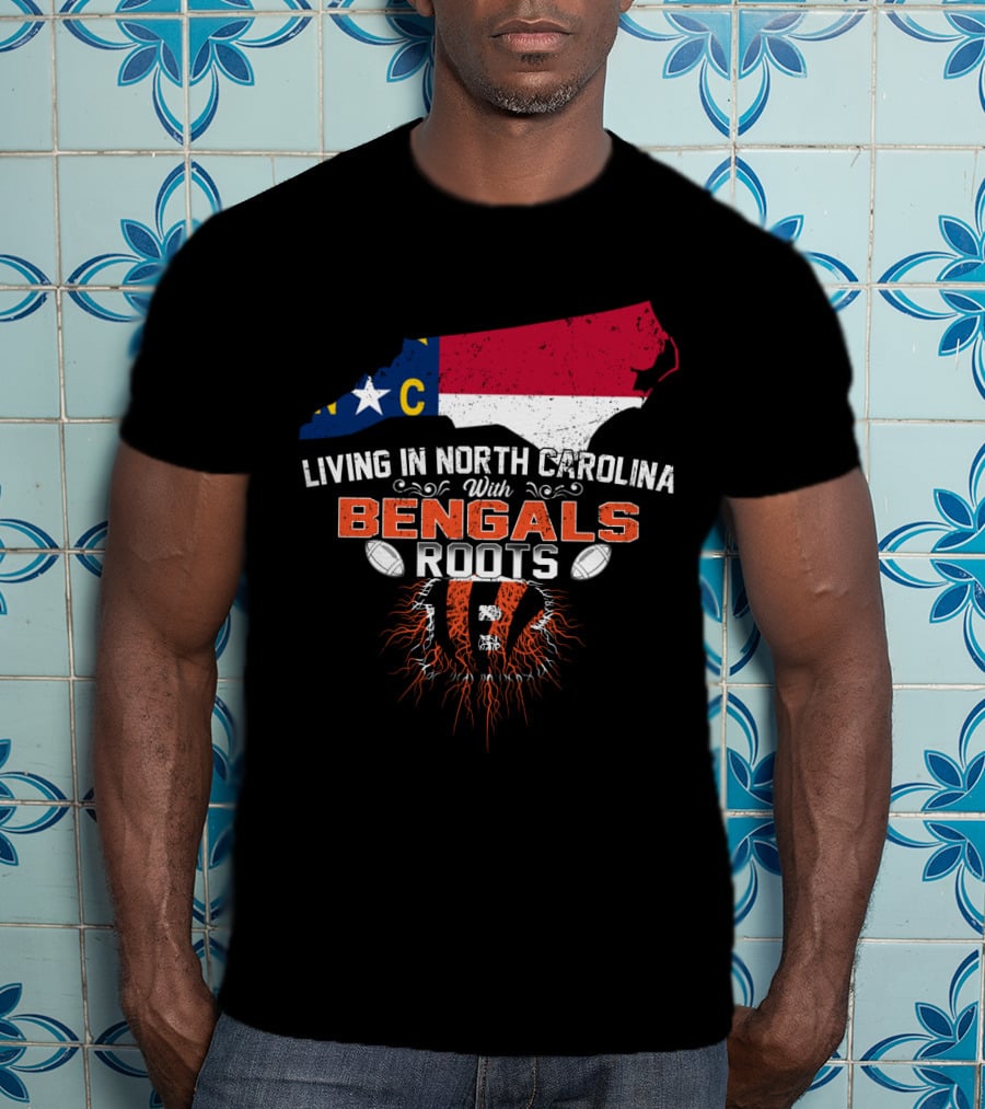 Living In North Carolina With Cincinnati Bengals Roots And State Flag T-Shirt