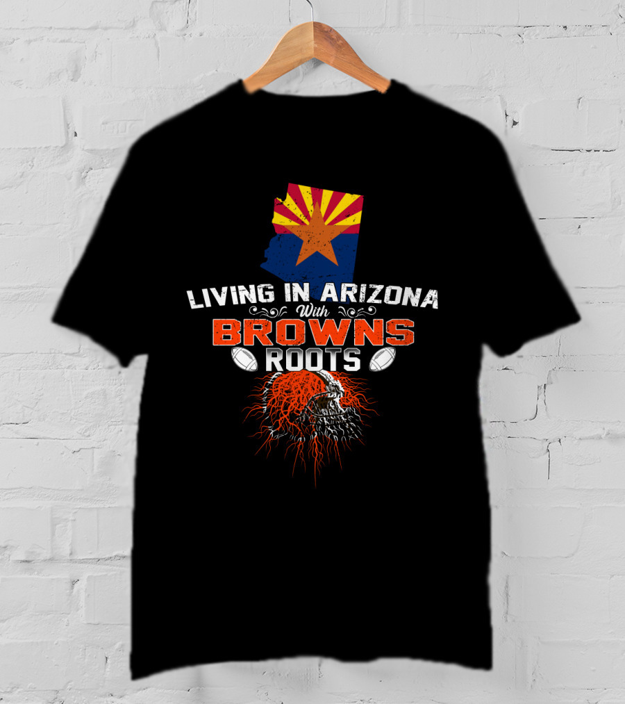 Living In Arizona With Cleveland Browns Roots Football T-Shirt