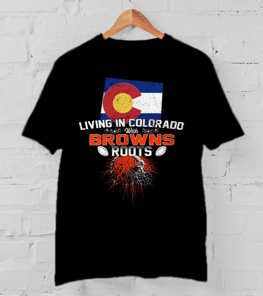 Living In Colorado Proudly Showcasing Browns Roots With Football Passion T-Shirt