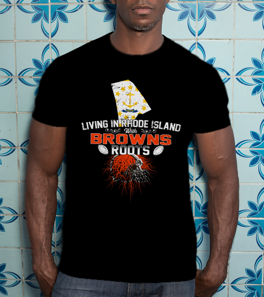 Living In Rhode Island With Browns Roots Football Passion T-Shirt