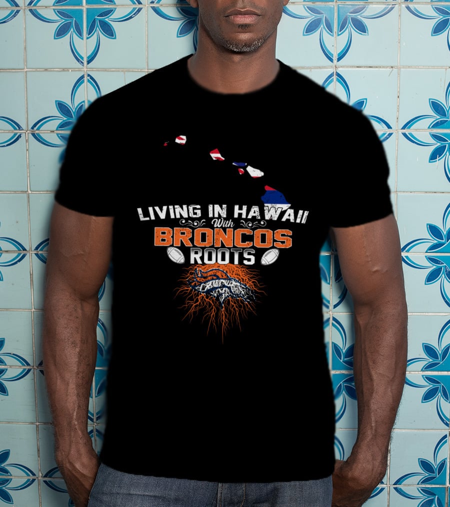 Living In Hawaii With Broncos Roots Football Fandom Connection T-Shirt