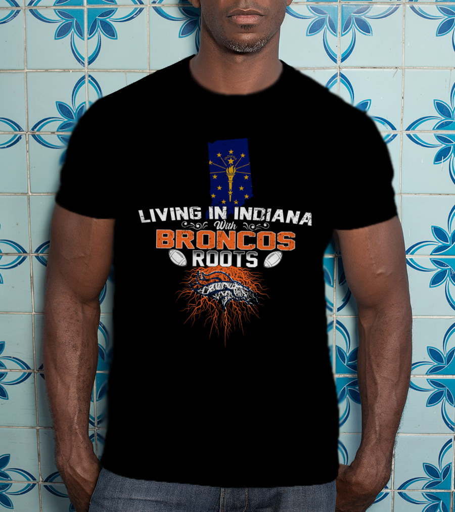 Living In Indiana With Broncos Roots Indiana State Flag And Denver Broncos T-Shirt