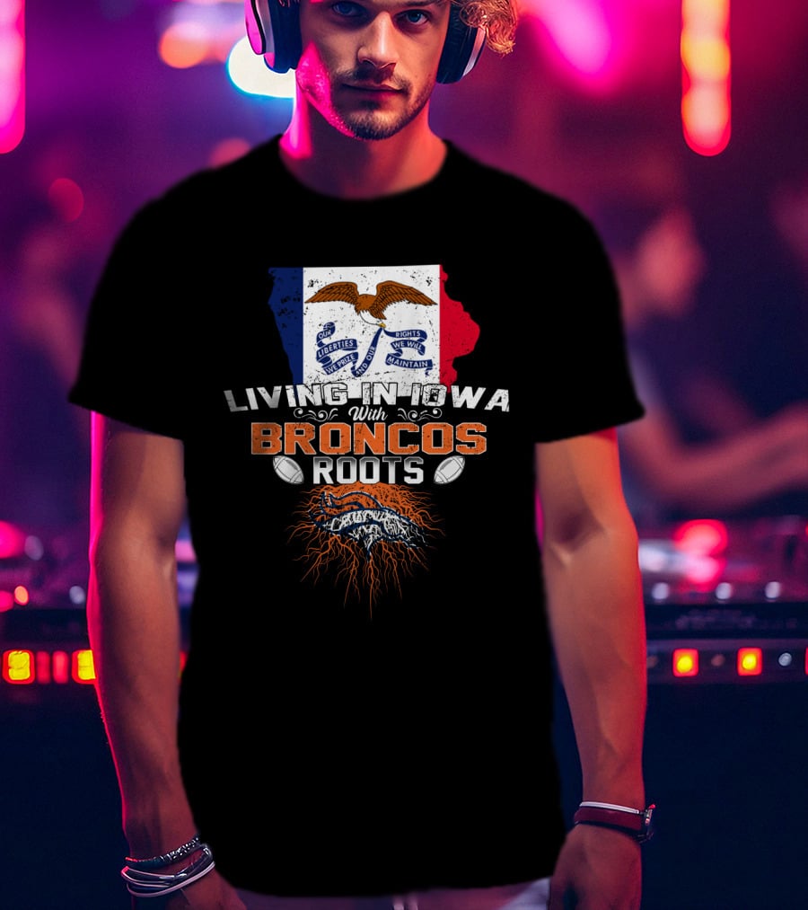 Living In Iowa With Broncos Roots Football Pride T-Shirt