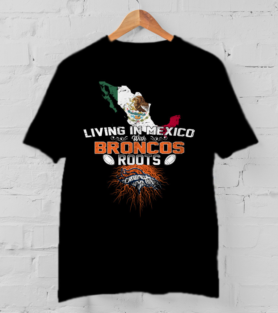 Living In Mexico With Broncos Roots And Mexican Flag Map T-Shirt