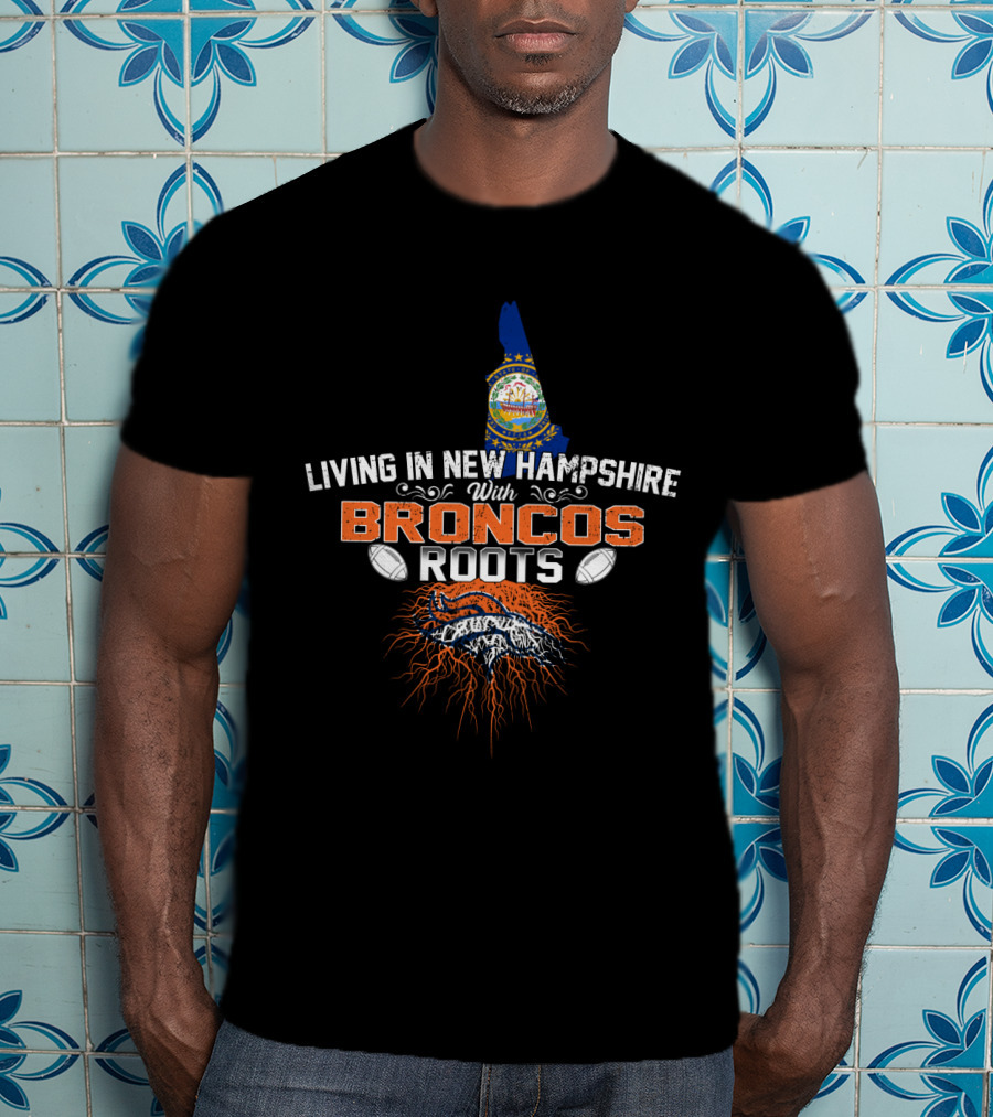Living In New Hampshire With Broncos Roots Football Passion T-Shirt