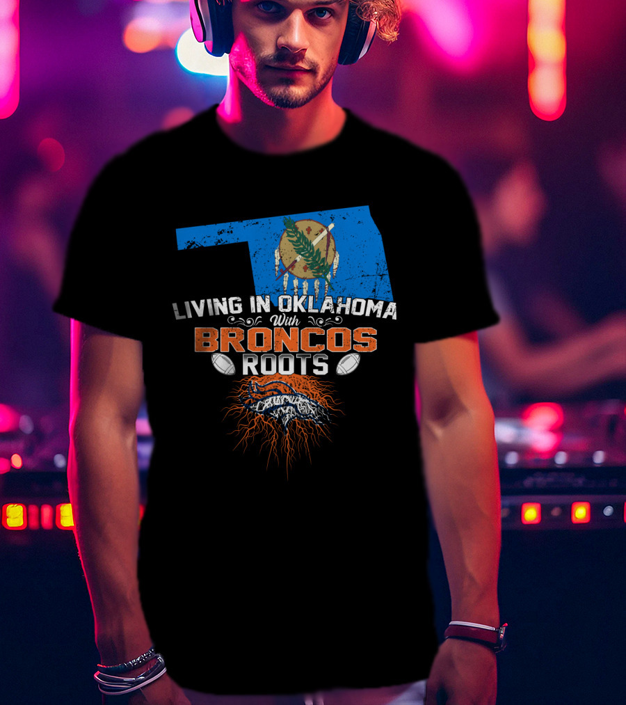 Living In Oklahoma With Broncos Roots Oklahoma Flag And Football T-Shirt