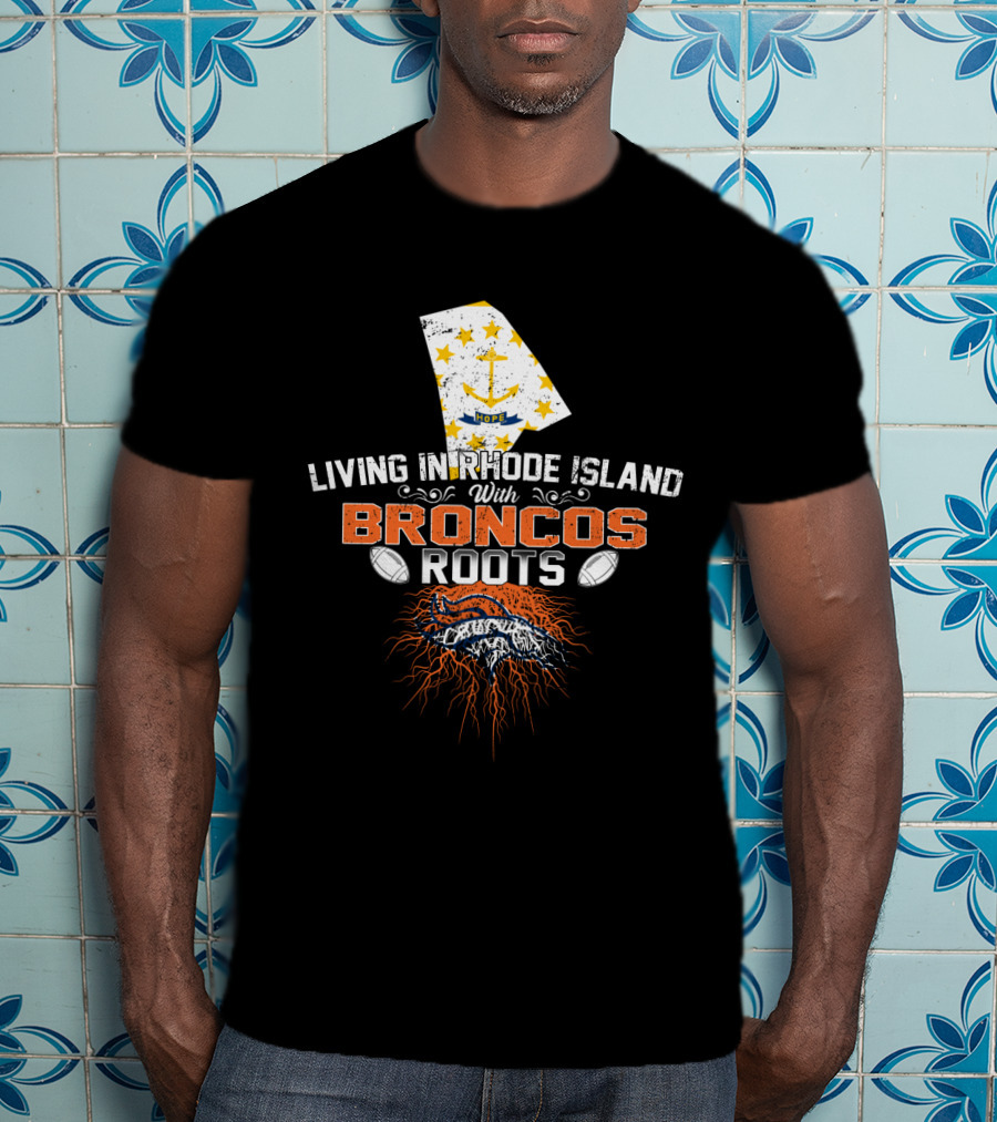 Living In Rhode Island With Broncos Football Roots And Rhode Island Map With Anchor And Hope Stars T-Shirt