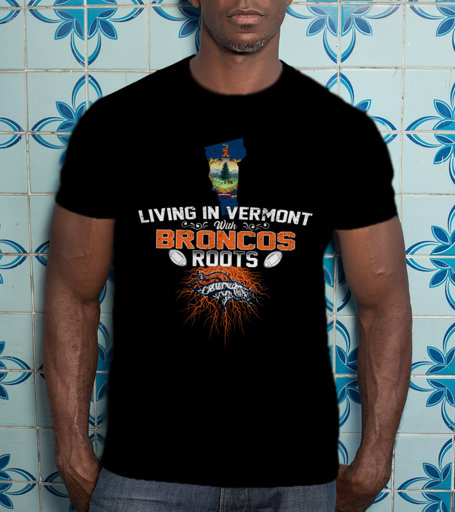 Living IN Vermont With Broncos Roots Football Logo And State Outline T-Shirt