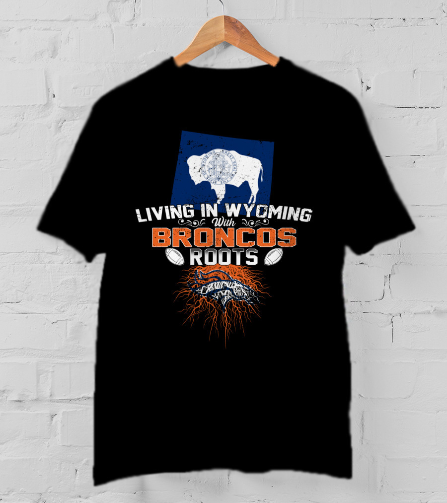Living In Wyoming With Broncos Roots Denver Football Connection T-Shirt
