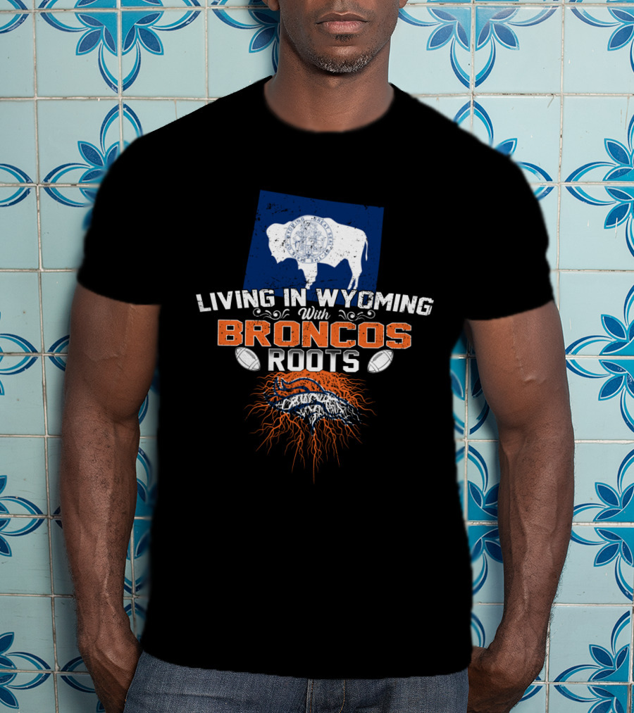 Living In Wyoming With Broncos Roots Denver Football Connection T-Shirt