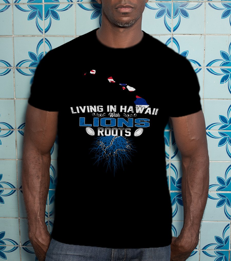 Living In Hawaii With Lions Roots Football Passion And Island Pride T-Shirt