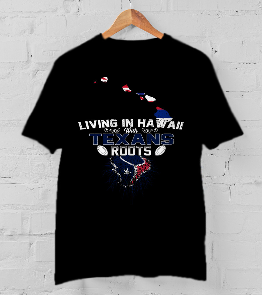 Living In Hawaii With Proud Houston Texans Roots And Island Heritage T-Shirt
