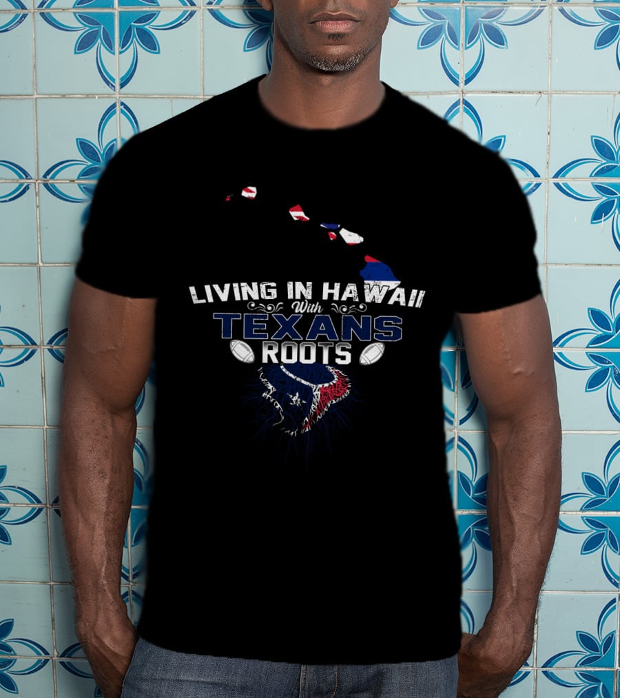 Living In Hawaii With Proud Houston Texans Roots And Island Heritage T-Shirt