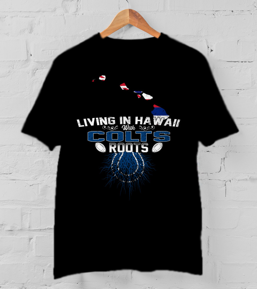 Living In Hawaii With Colts Roots Football Passion And Island Pride T-Shirt
