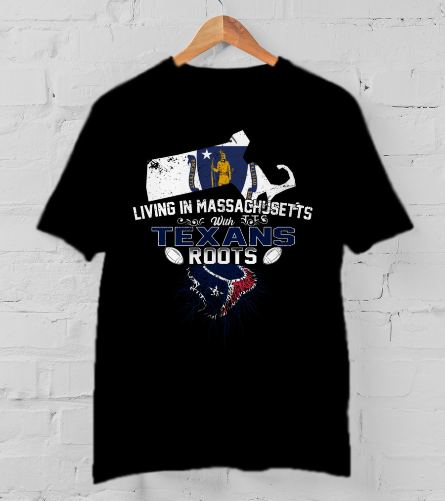 Living In Massachusetts With Texans Roots Houston Football T-Shirt