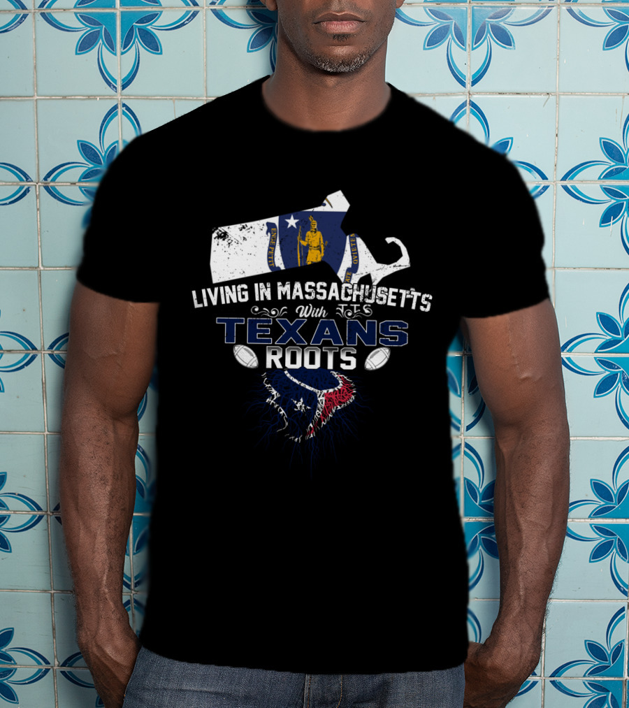 Living In Massachusetts With Texans Roots Houston Football T-Shirt