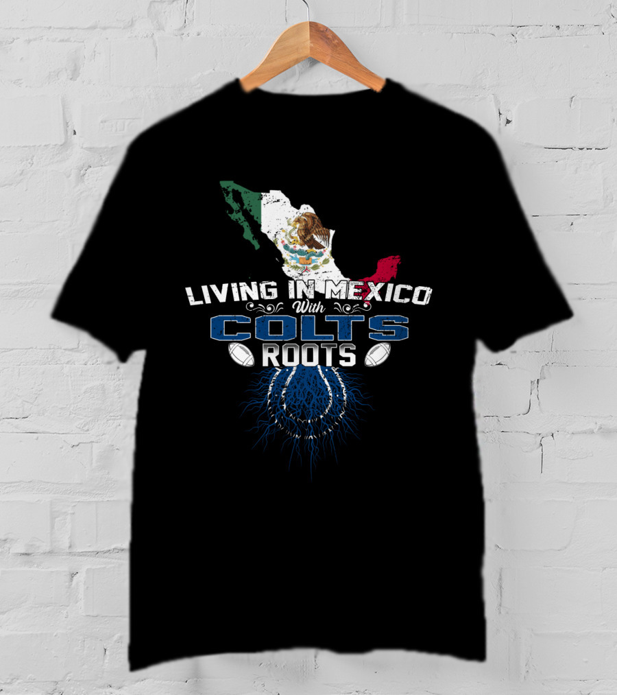 Living In Mexico With Colts Roots Mexican Flag And Football Team T-Shirt