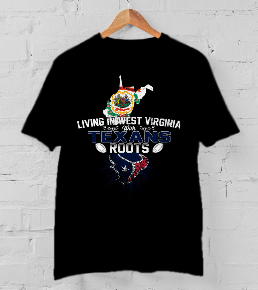 Living In West Virginia With Texans Roots Texan Football Pride T-Shirt