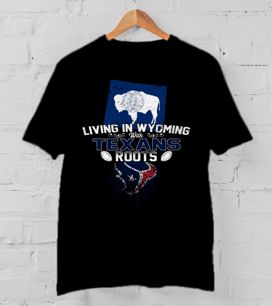 Living In Wyoming With Texans Roots NFL Football Fan Souvenir T-Shirt