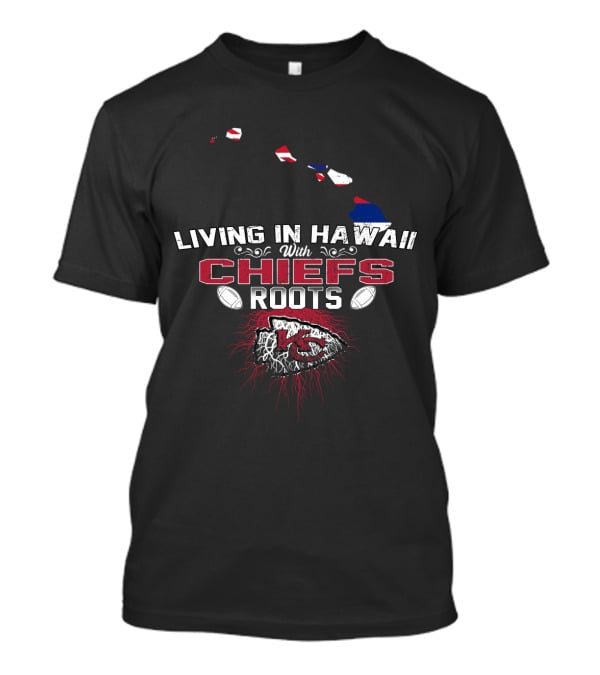 Living In Hawaii With Chiefs Roots T-Shirt