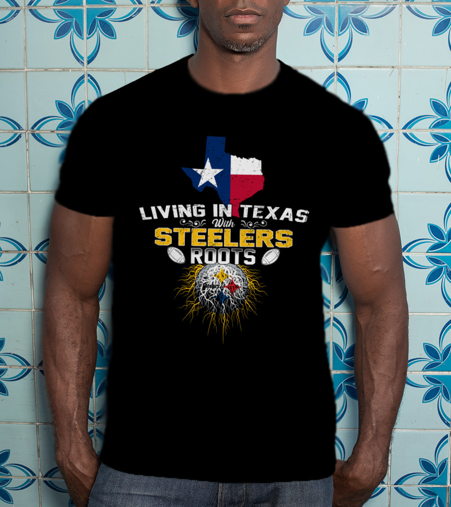 Living In Texas With Steelers Roots T-Shirt
