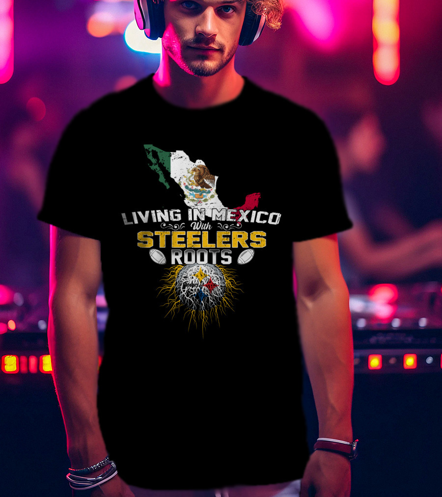 Living In Mexico With Steelers Roots T-Shirt