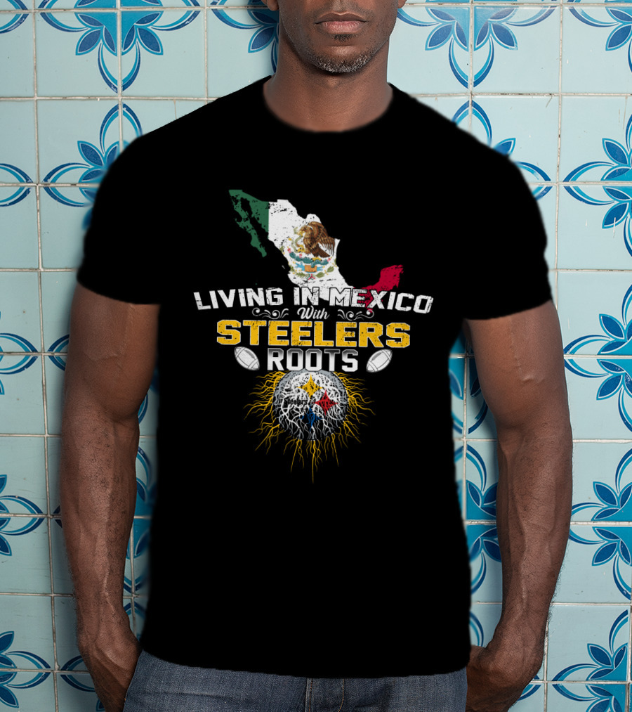 Living In Mexico With Steelers Roots T-Shirt