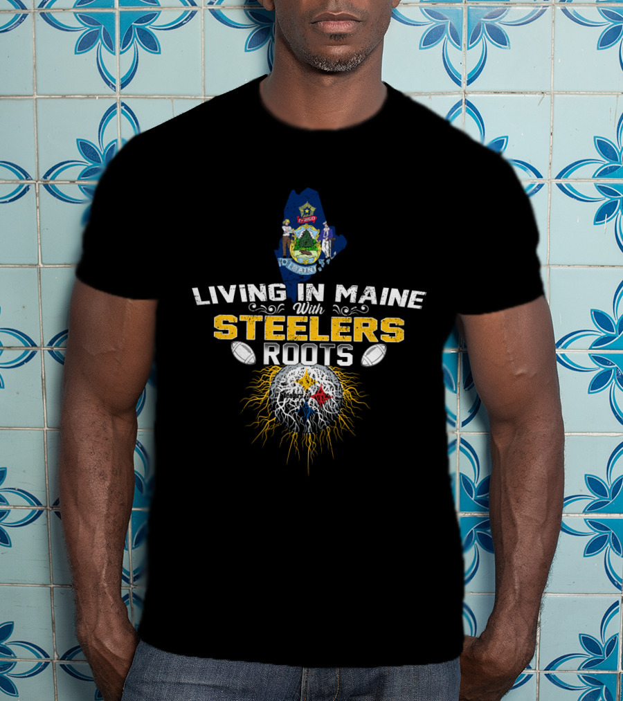 Living In Maine With Steelers Roots T-Shirt